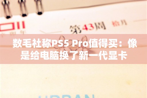  数毛社称PS5 Pro值得买：像是给电脑换了新一代显卡