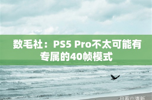  数毛社：PS5 Pro不太可能有专属的40帧模式