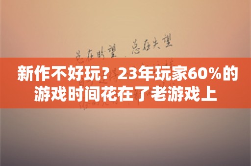  新作不好玩？23年玩家60%的游戏时间花在了老游戏上