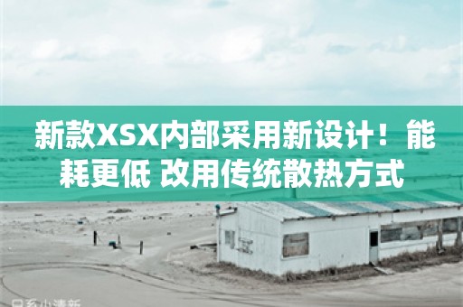  新款XSX内部采用新设计！能耗更低 改用传统散热方式