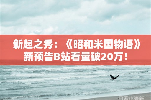  新起之秀：《昭和米国物语》新预告B站看量破20万！