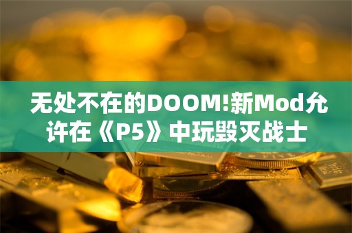  无处不在的DOOM!新Mod允许在《P5》中玩毁灭战士