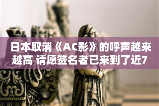  日本取消《AC影》的呼声越来越高 请愿签名者已来到了近7.5万人