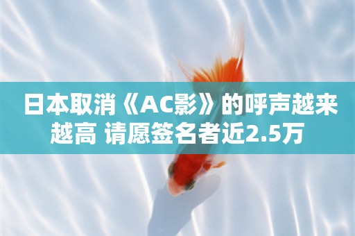  日本取消《AC影》的呼声越来越高 请愿签名者近2.5万