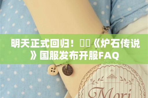  明天正式回归！​​《炉石传说》国服发布开服FAQ