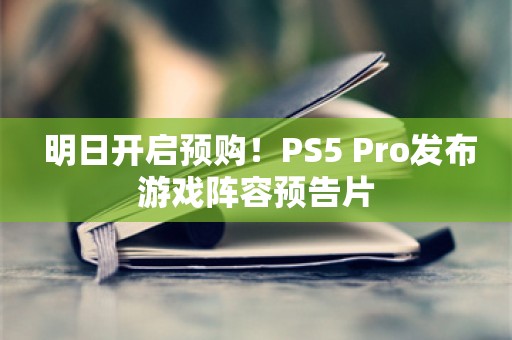  明日开启预购！PS5 Pro发布游戏阵容预告片