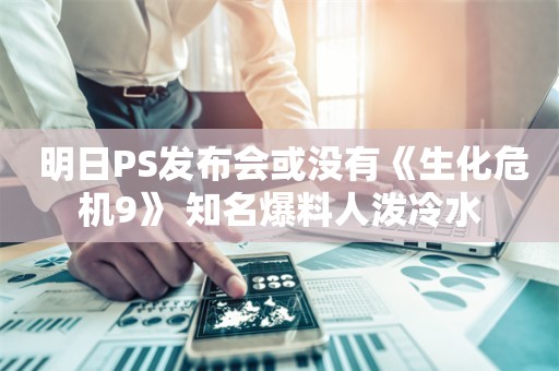  明日PS发布会或没有《生化危机9》 知名爆料人泼冷水