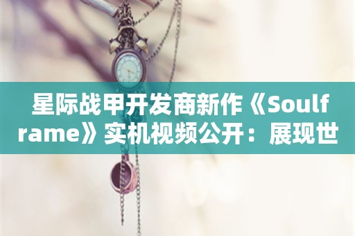  星际战甲开发商新作《Soulframe》实机视频公开：展现世界角色机制