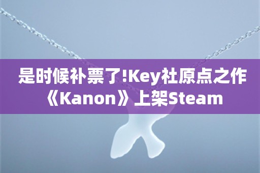  是时候补票了!Key社原点之作《Kanon》上架Steam