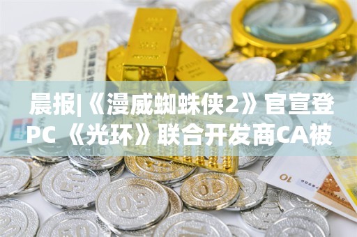  晨报|《漫威蜘蛛侠2》官宣登PC 《光环》联合开发商CA被收购