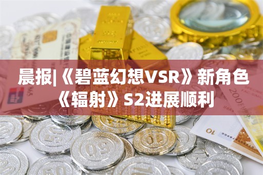  晨报|《碧蓝幻想VSR》新角色 《辐射》S2进展顺利