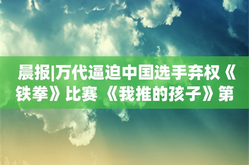  晨报|万代逼迫中国选手弃权《铁拳》比赛 《我推的孩子》第三季制作决定