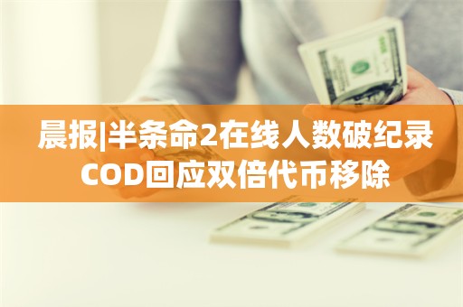  晨报|半条命2在线人数破纪录 COD回应双倍代币移除