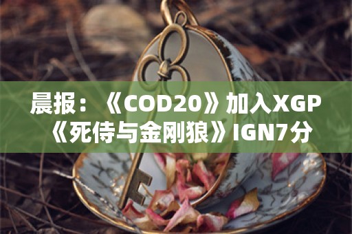  晨报：《COD20》加入XGP 《死侍与金刚狼》IGN7分