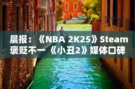  晨报：《NBA 2K25》Steam褒贬不一 《小丑2》媒体口碑解禁