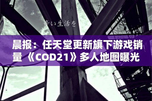  晨报：任天堂更新旗下游戏销量 《COD21》多人地图曝光