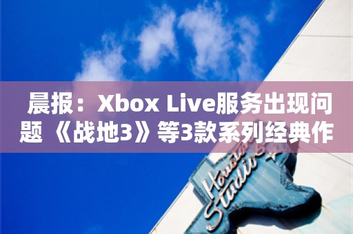  晨报：Xbox Live服务出现问题 《战地3》等3款系列经典作品将下架