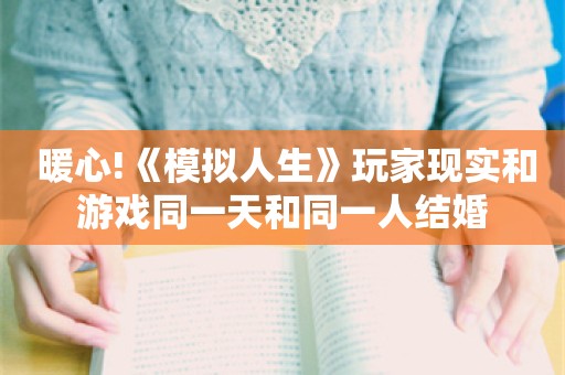  暖心!《模拟人生》玩家现实和游戏同一天和同一人结婚