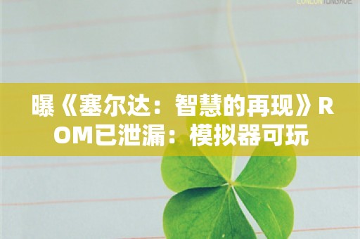  曝《塞尔达：智慧的再现》ROM已泄漏：模拟器可玩