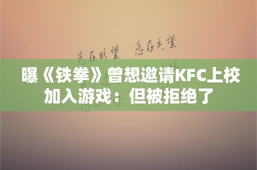  曝《铁拳》曾想邀请KFC上校加入游戏：但被拒绝了