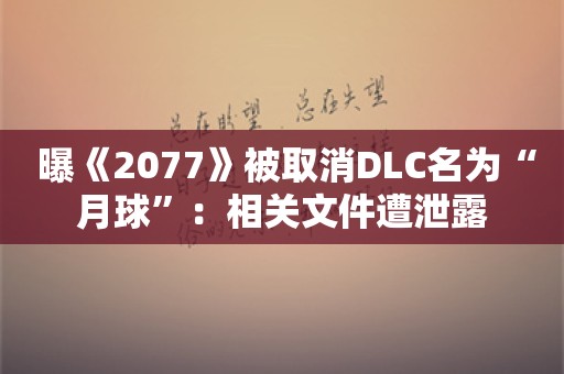  曝《2077》被取消DLC名为“月球”：相关文件遭泄露