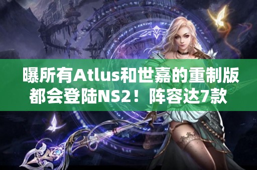  曝所有Atlus和世嘉的重制版都会登陆NS2！阵容达7款