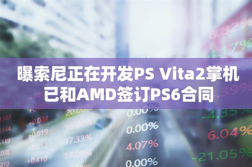  曝索尼正在开发PS Vita2掌机 已和AMD签订PS6合同