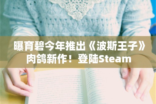  曝育碧今年推出《波斯王子》肉鸽新作！登陆Steam