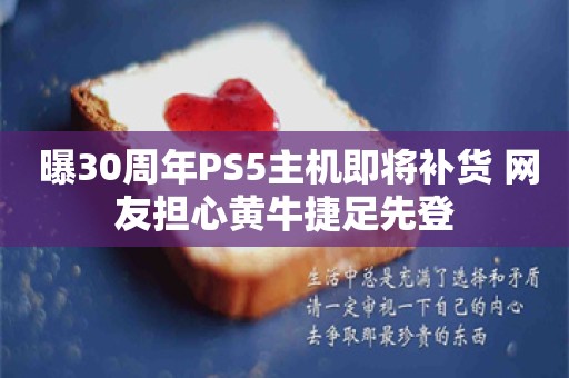  曝30周年PS5主机即将补货 网友担心黄牛捷足先登