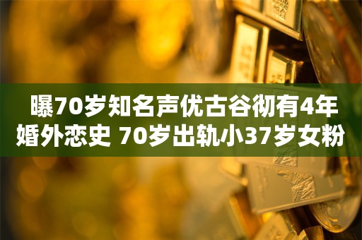  曝70岁知名声优古谷彻有4年婚外恋史 70岁出轨小37岁女粉丝