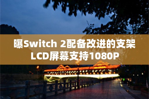  曝Switch 2配备改进的支架 LCD屏幕支持1080P