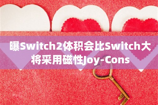  曝Switch2体积会比Switch大 将采用磁性Joy-Cons