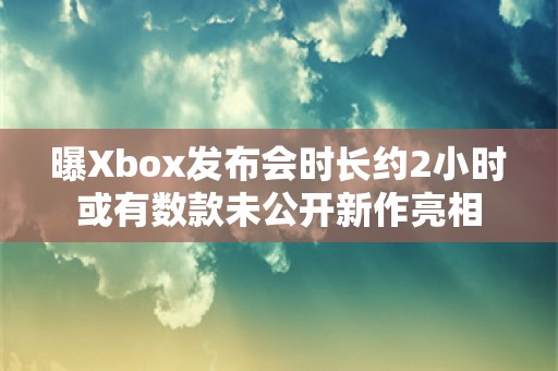  曝Xbox发布会时长约2小时 或有数款未公开新作亮相