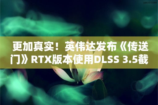  更加真实！英伟达发布《传送门》RTX版本使用DLSS 3.5截图