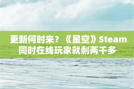  更新何时来？《星空》Steam同时在线玩家就剩两千多