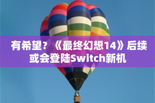  有希望？《最终幻想14》后续或会登陆Switch新机