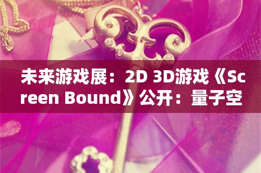  未来游戏展：2D+3D游戏《Screen Bound》公开：量子空间解谜闯关