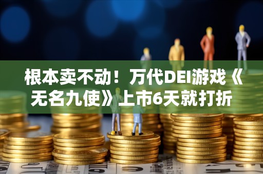  根本卖不动！万代DEI游戏《无名九使》上市6天就打折