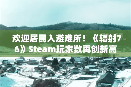  欢迎居民入避难所！《辐射76》Steam玩家数再创新高