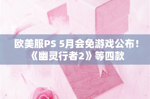  欧美服PS+5月会免游戏公布！《幽灵行者2》等四款