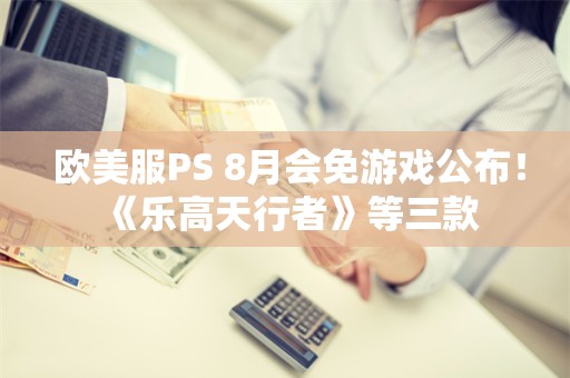  欧美服PS+8月会免游戏公布！《乐高天行者》等三款