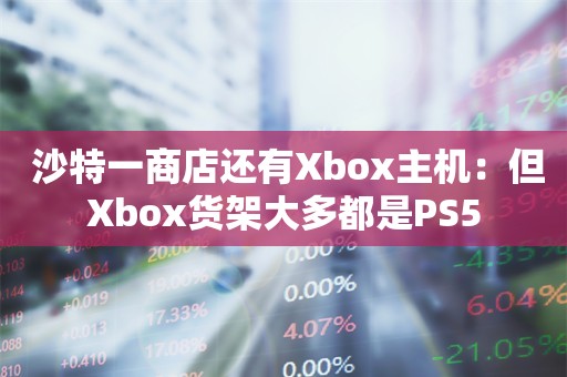  沙特一商店还有Xbox主机：但Xbox货架大多都是PS5