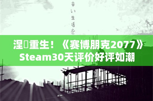  涅槃重生！《赛博朋克2077》Steam30天评价好评如潮