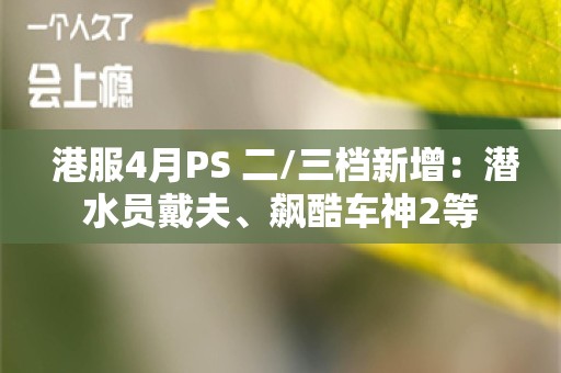  港服4月PS+二/三档新增：潜水员戴夫、飙酷车神2等