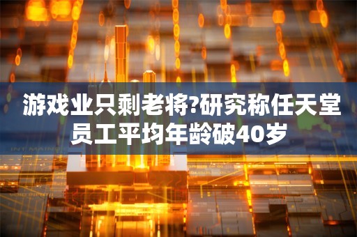  游戏业只剩老将?研究称任天堂员工平均年龄破40岁