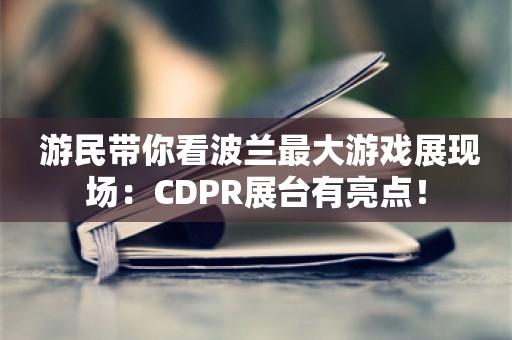  游民带你看波兰最大游戏展现场：CDPR展台有亮点！