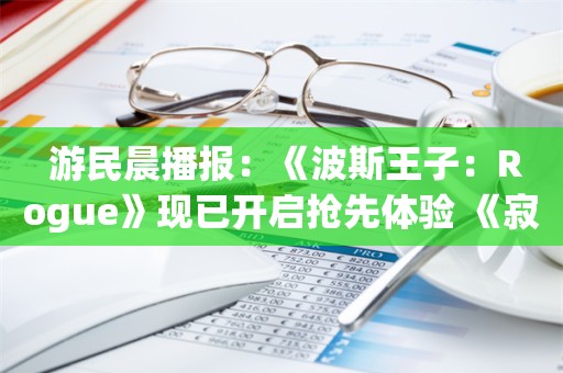  游民晨播报：《波斯王子：Rogue》现已开启抢先体验 《寂静岭》特别节目5月31日播出