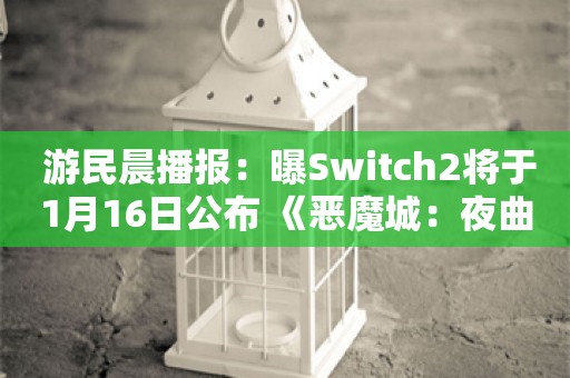  游民晨播报：曝Switch2将于1月16日公布 《恶魔城：夜曲》第二季发布新预告