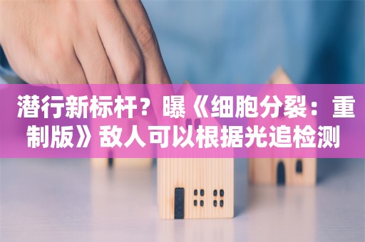  潜行新标杆？曝《细胞分裂：重制版》敌人可以根据光追检测玩家