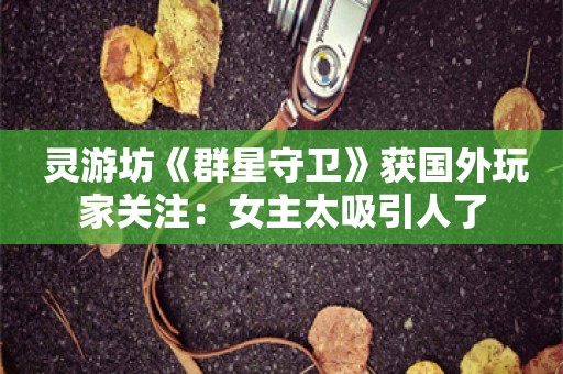  灵游坊《群星守卫》获国外玩家关注：女主太吸引人了